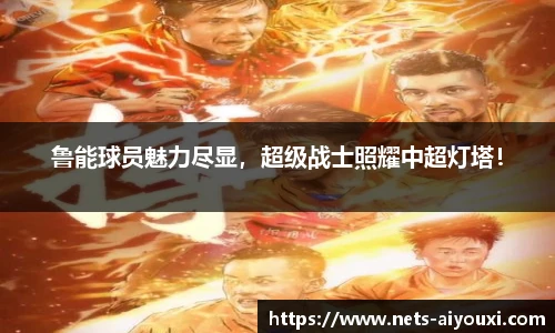 鲁能球员魅力尽显，超级战士照耀中超灯塔！