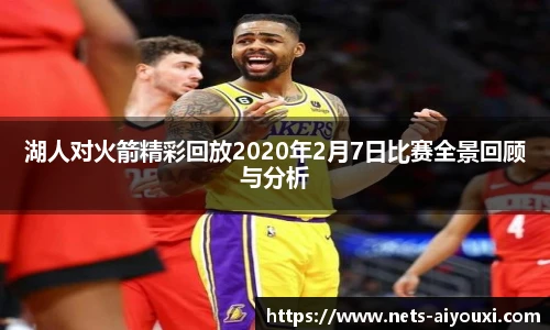 湖人对火箭精彩回放2020年2月7日比赛全景回顾与分析