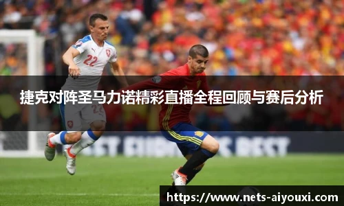 捷克对阵圣马力诺精彩直播全程回顾与赛后分析