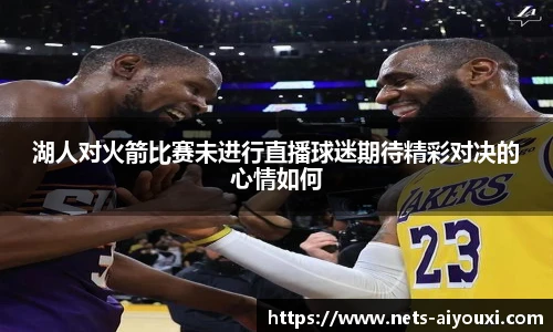 湖人对火箭比赛未进行直播球迷期待精彩对决的心情如何