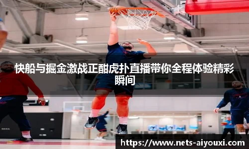 快船与掘金激战正酣虎扑直播带你全程体验精彩瞬间