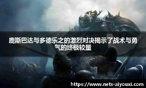 鹿斯巴达与多德乐之的激烈对决揭示了战术与勇气的终极较量